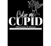 Color Me Cupid: Affirmations and Mantras for women manifesting romantic relationships with men