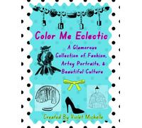 Color Me Eclectic: A Glamorous Collection of Fashion, Artsy Portraits, & Beautiful Culture (Pretty Inside & Out)