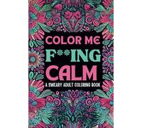 Color me F**ing Calm: A Sweary Adult Coloring Book