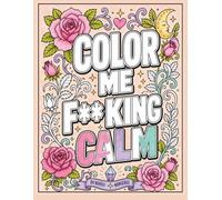 Color Me F**king Calm: A Swear Word Coloring Book for Adults Featuring Funny Sarcastic Quotes, Bold and Easy Designs, Flowers, Mandalas, and Stress Relief
