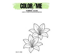 Color Me: Flowers - Lillies: Adult Coloring Booking of Elegant Lily Designs for Relaxation and Mindfulness