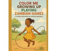 COLOR ME GROWING UP PLAYING ZAMBIAN GAMES: A Coloring Book Based on Childhood Memories (Color Me Growing Up in Zambia, Color Me Growing Up In Zambia- Play and Sing Along)