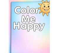 Color Me Happy: Packed with Smiles, Sunshine, and Positive Vibes-A Wholesome Coloring Book for Happy Hearts Age 1-10