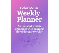Color Me In Weekly Planner: An Undated Weekly Organizer with Built-In Coloring Pages for Relaxation, Brain Dump Space & Floral Designs to Color