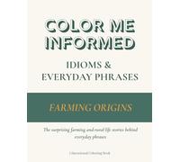 Color Me Informed: Idioms & Everyday Phrases - Farming Origins: The Meanings & Origins of Everyday Sayings from the Land - An Educational Coloring Book for Curious Minds