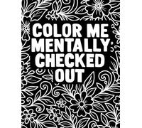 Color Me Mentally Checked Out: An adult coloring book for burnout, stress relief, and dark humor therapy