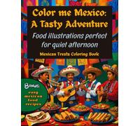 Color me Mexico: A Tasty Adventure. Food illustrations perfect for quiet afternoon. Mexican Treats Coloring Book.: Bonus: easy mexican food recipes.