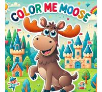 Color Me Moose: Cute Moose Coloring Book for Toddlers Ages 2-10 | Fun & Easy Moose Coloring Pages for Kids | Perfect Gift for Little Moose Lovers 35 Pages