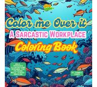 Color Me Over It: A Sarcastic Workplace Coloring Book: coloring book for adults, 25 pages to frame, workplace jokes and sarcasm, 8.5 x 8.5 inches, relaxing, for travel and breaks