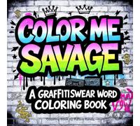Color Me Savage: A Graffiti Swear Word Coloring Book: Unleash your inner rebel with 40 bold, badass graffiti-style swear phrases to color!