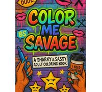Color Me Savage: A Snarky & Sassy Adult Coloring Book: 50 Bold and Hilariously Rude Quotes to Color for Stress Relief, Laughter, and Letting Your Inner Savage Shine