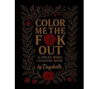 Color Me the F*ck Out: A Coloring Book for Bougie, Burnt-Out, Done-With-It Adults