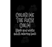 Color Me The Fuck Calm: Black And White Adult Coloring Book