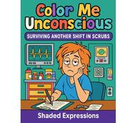 Color Me Unconscious: Surviving Another Shift in Scrubs: A Hilarious Adult Coloring Book for Nurses, EMTs, Doctors, CNAs, Techs, and Every Exhausted Healthcare Hero in Between!