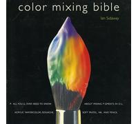 Color Mixing Bible: All You'll Ever Need to Know About Mixing Pigments in Oil, Acrylic, Watercolor, Gouache, Soft Pastel, Pencil, and Ink