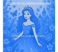 COLOR MY BLOSSOM KINGDOM: A PRINCESS FLORAL FANTASY