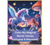 Color My Magical World: Fairies, Unicorns & Mermaids: Perfect for kids ages 6-9 who love all things magical!