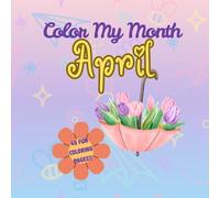 Color My Month: April Edition: Celebrate Spring with Easter Fun, Earth Day Cheer, and Blooming Creativity! (Color My Month Coloring Book)