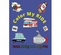 Color My RIDE ; Vehicle Coloring Book Large Print: Coloring Book for Kids 4-8 ;