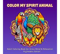 Color My Spirit Animal: Adult Coloring Book for Stress Relief & Relaxation: Psychedelic Edition