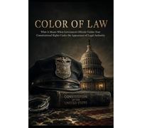 COLOR OF LAW: What It Means When Government Officials Violate Your Constitutional Rights Under the Appearance of Legal Authority (The People's Law Library)