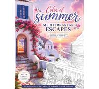 Color of Summer: Mediterranean Escapes: 50 Beautiful Coastal Scenes, Greek Islands, Seaside Villages & Summer Landscapes for Relaxation and Stress Relief