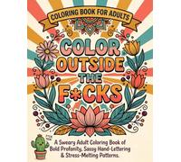 Color Outside The Fucks: A Sweary Adult Coloring Book of Bold Profanity, Sassy Hand-Lettering & Stress-Melting Patterns