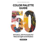 Color Palette Guide: 50 Colors, 250 Formulas for Natural Light and Shadow: 5-Step Color Theory & Palette Creation. The Ultimate Guide to Color Mixing: Master Professional Rules and Step-by-Step Instructions for Artists, Painters, Designers & Students