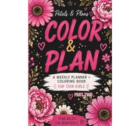 Color & Plan Part 2:: A Weekly Planner + Coloring Book for Teen Girls Weekly Planning Pages with Relaxing Floral Coloring Designs for Creativity, Organization & Self-Care