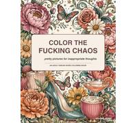Color the Chaos: Pretty Pictures for Inappropriate Thoughts: An Adult Swear Word Coloring Book