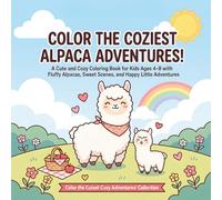 Color the Coziest Alpaca Adventures!: A Cute and Cozy Coloring Book for Kids Ages 4-8 with Fluffy Alpacas, Sweet Scenes, and Happy Little Adventures (Color the Cutest Cozy Adventures! Collection)
