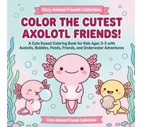 Color the Cutest Axolotl Friends!: A Cute Kawaii Coloring Book for Kids Ages 3-5 with Axolotls, Bubbles, Ponds, Friends, and Underwater Adventures (Cozy Animal Friends Coloring Books)