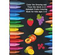 Color the Drawing and Trace the Word: A-Z Alphabet Fruits Coloring Book for Kids Ages 3-6: Fun Learn-to-Write Tracing and Coloring Book Featuring ... for Toddlers, Preschoolers & Kindergarten