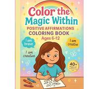 Color the Magic within: Empowering Coloring Book for Girls: Positive Affirmations to Boost Confidence, Creativity & Self-Esteem