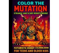 Color the Mutation: Scary Machines Coloring Book for Teens | Futuristic Robots to Color | Mutant Cyborg Art for Ages 12+ | Horizontal and Vertical Pages Included