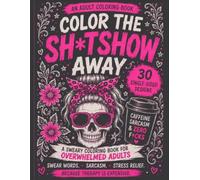 Color the Sh*tshow Away: A Sweary Coloring Book for Overwhelmed Adults
