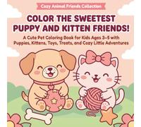 Color the Sweetest Puppy and Kitten Friends!: A Cute Pet Coloring Book for Kids Ages 3-5 with Puppies, Kittens, Toys, Treats, and Cozy Little Adventures (Cozy Animal Friends Coloring Books)