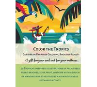 Color the Tropics, A Relaxing Caribbean Coloring Book for Adults: 50 Tropical-inspired illustrations of palm trees filled beaches, surf, fruit, ... (Tropical Escape - Adult Coloring Series)