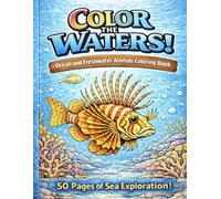 Color The Waters! - Ocean and Freshwater Coloring book: 50 detailed coloring pages of Sea creatures!
