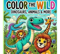 Color the Wild: Dinosaurs, Animals & More: The Perfect Coloring Book for Young Explorers!