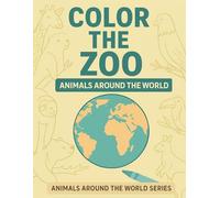 COLOR THE ZOO - ANIMALS AROUND THE WORLD: A Fun Zoo-Themed Coloring Adventure for Kids (Age 4-8) Featuring 50 Amazing Creatures by Continent