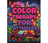 Color Therapy for A**holes: A Dark Humor Adult Coloring Book with Sweary Quotes for Stress Relief, Anger Release, and Anxiety Relief