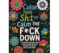 Color THIS SH*t and Calm THE F*CK DOWN: A HILARIOUSLY OFFENSIVE SWEAR WORD COLORING BOOK FOR STRESSED-OUT ADULTS WHO'VE HAD ENOUGH