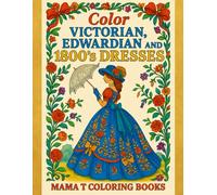 Color Victorian, Edwardian & 1800 Dresses: A Historical Fashion Coloring Collection of Timeless Gowns, Vintage Silhouettes & Elegant Eras by Mama T ... Books: A Collection of Artful Escapes)