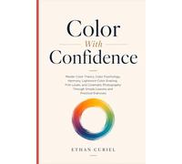 Color With Confidence: Master Color Theory, Color Psychology, Harmony, Lightroom Color Grading, Film Looks, and Cinematic Photography Through Simple Lessons and Practical Exercises