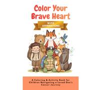 Color Your Brave Heart: A Coloring & Activity Book for Children Navigating a Loved One’s Cancer Journey