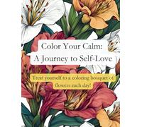 Color Your Calm: A Journey to Self-Love: Treat yourself to a coloring bouquet of flowers each day!