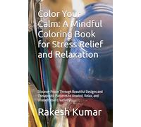 Color Your Calm: A Mindful Coloring Book for Stress Relief and Relaxation: Discover Peace Through Beautiful Designs and Therapeutic Patterns to Unwind, Relax, and Unleash Your Creativity
