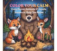 COLOR YOUR CALM: Cozy Forest Animals & Gentle Scenes to Help You Relax. Stress relief; Relaxation and Mindfulness.