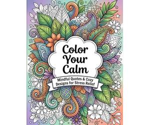 Color Your Calm Mindful Quotes & Cozy Designs to Relax, Unwind, and Inspire Creativity: 40 Inspirational Quotes with Cozy Zentangle Patterns for Calm & Stress Relief
